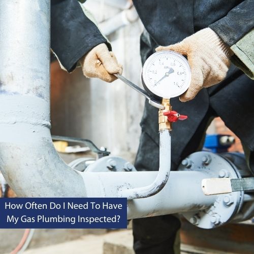How Often Do I Need To Have My Gas Plumbing Inspected
